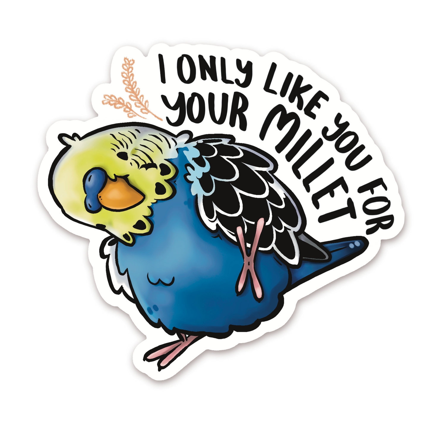 I ONLY LIKE YOU FOR YOUR MILLET BUDGIE - YELLOW FACE